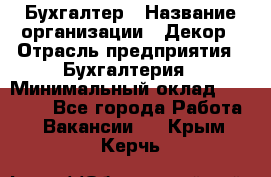 Бухгалтер › Название организации ­ Декор › Отрасль предприятия ­ Бухгалтерия › Минимальный оклад ­ 18 000 - Все города Работа » Вакансии   . Крым,Керчь